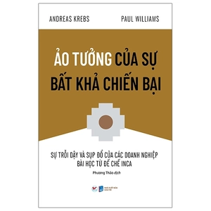 ảo tưởng của sự bất khả chiến bại - sự trỗi dậy và sụp đổ của các doanh nghiệp bài học từ đế chế inca