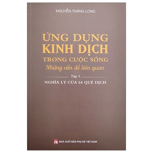 bộ ứng dụng kinh dịch trong cuộc sống - tập 3: nghĩa lý của 64 quẻ dịch